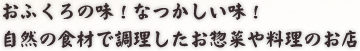 おふくろの味！なつかしい味！自然の食材で調理したお惣菜や料理のお店